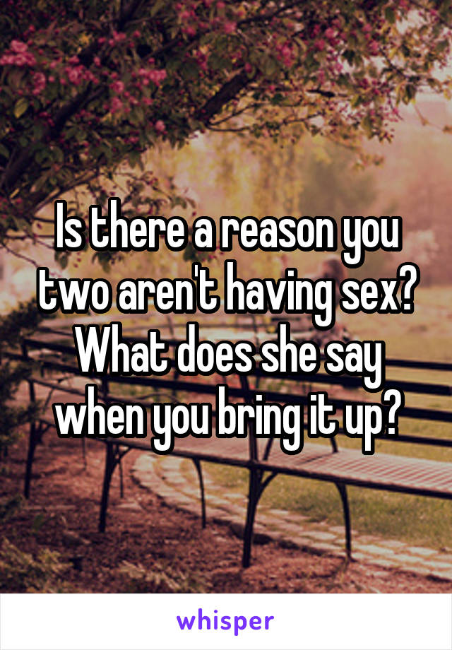 Is there a reason you two aren't having sex? What does she say when you bring it up?
