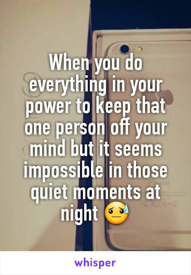 When you do everything in your power to keep that one person off your mind but it seems impossible in those quiet moments at night 😓