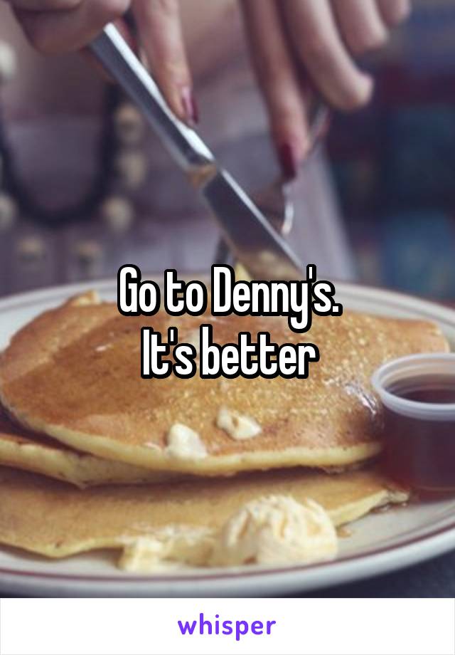 Go to Denny's.
It's better