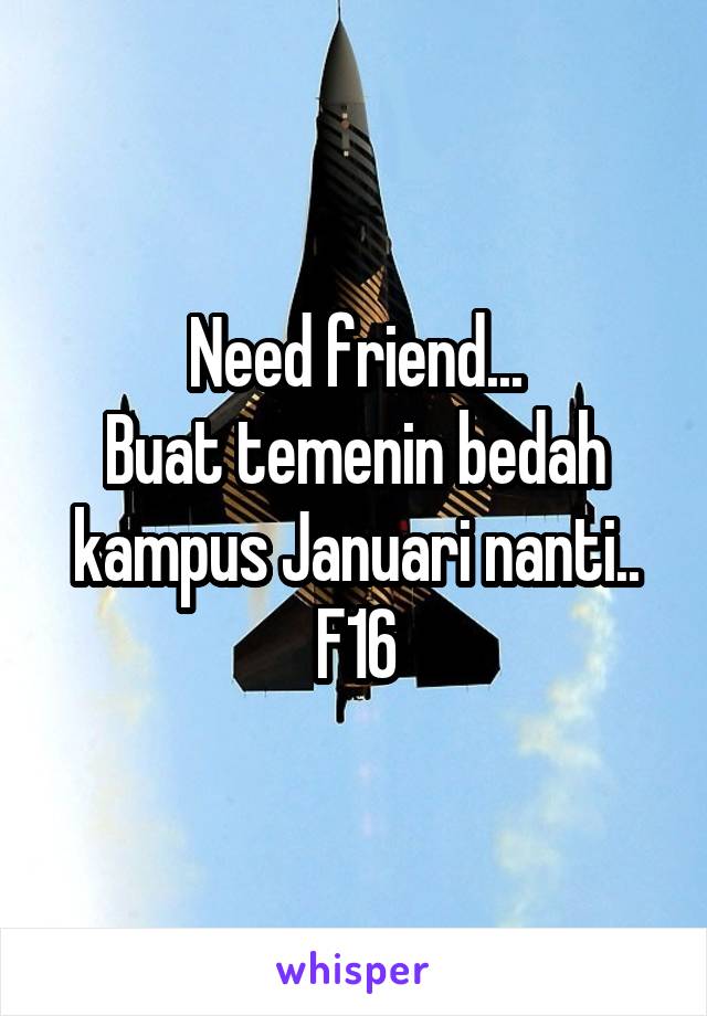 Need friend...
Buat temenin bedah kampus Januari nanti..
F16