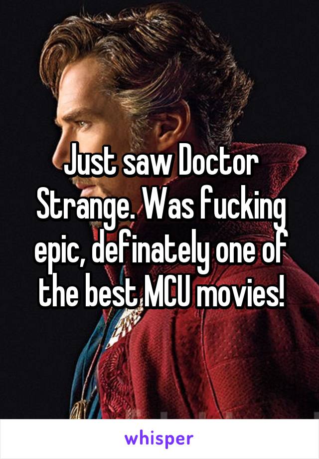 Just saw Doctor Strange. Was fucking epic, definately one of the best MCU movies!