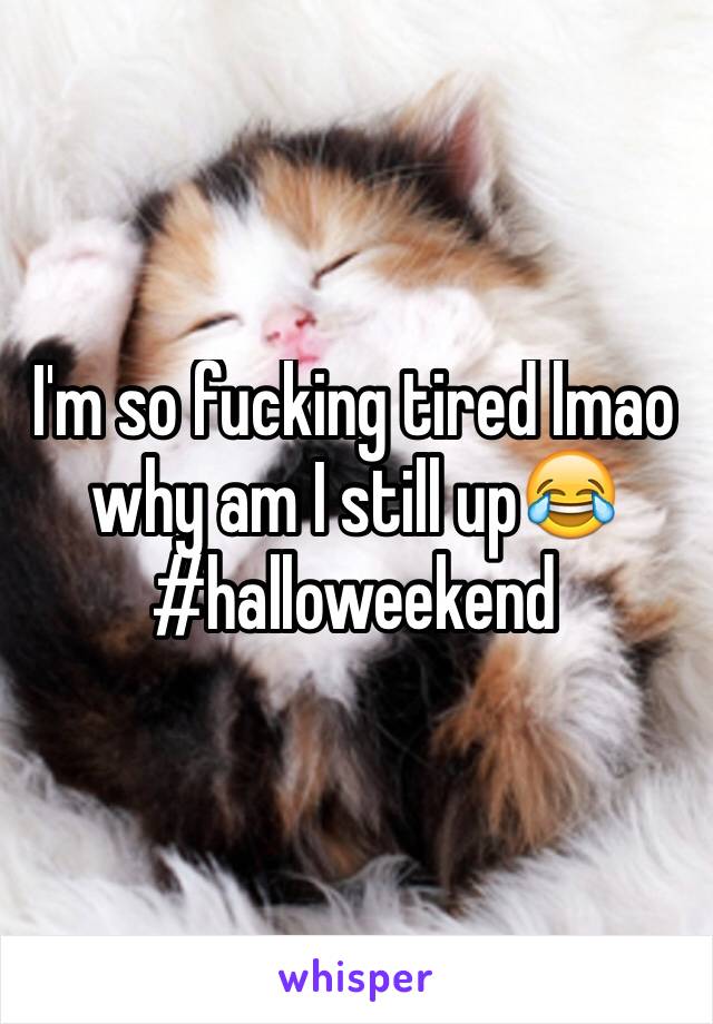 I'm so fucking tired lmao why am I still up😂 #halloweekend
