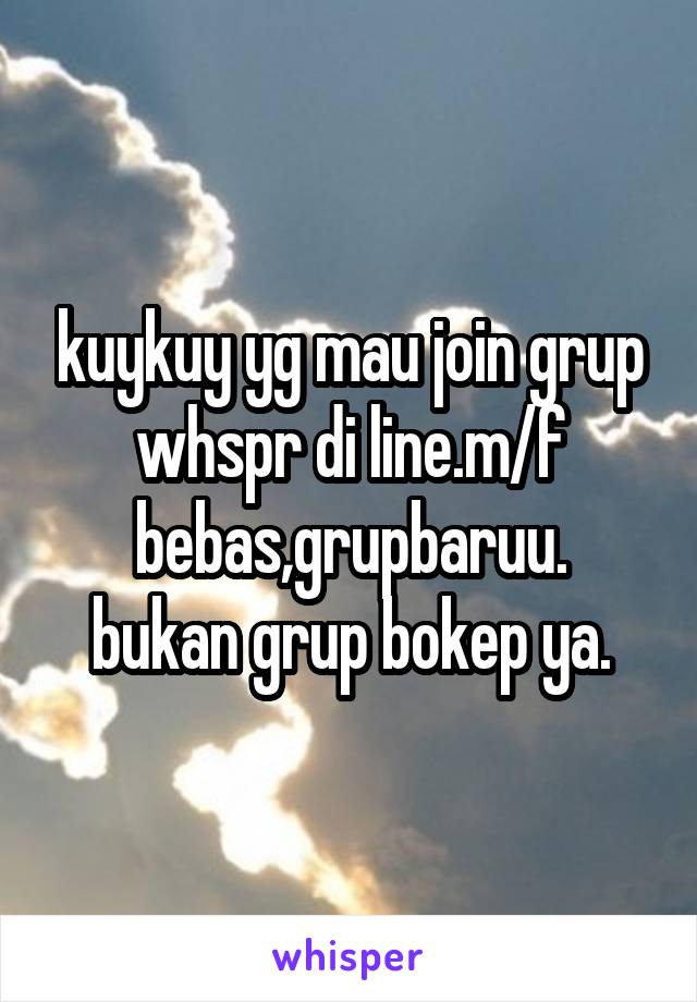kuykuy yg mau join grup whspr di line.m/f bebas,grupbaruu.
bukan grup bokep ya.