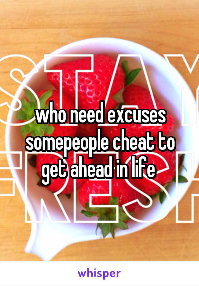 who need excuses somepeople cheat to get ahead in life 