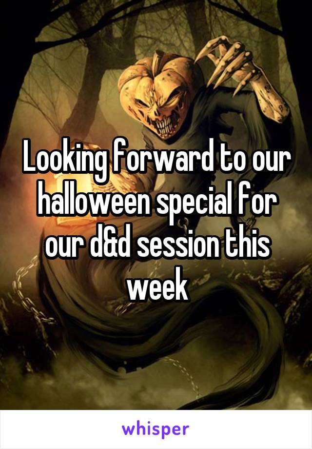 Looking forward to our halloween special for our d&d session this week