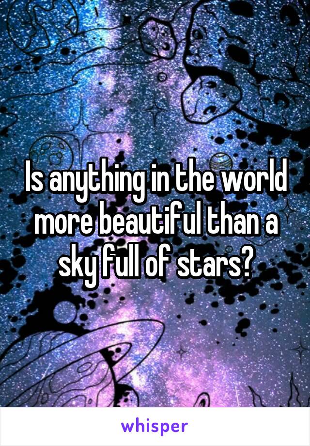 Is anything in the world more beautiful than a sky full of stars?