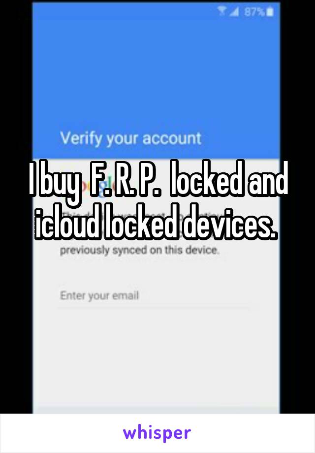I buy  F. R. P.  locked and icloud locked devices. 
