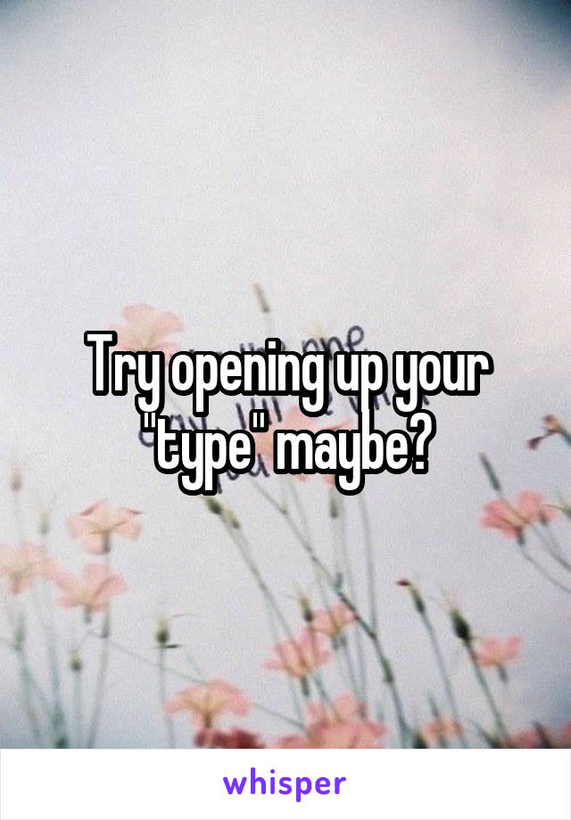 Try opening up your "type" maybe?