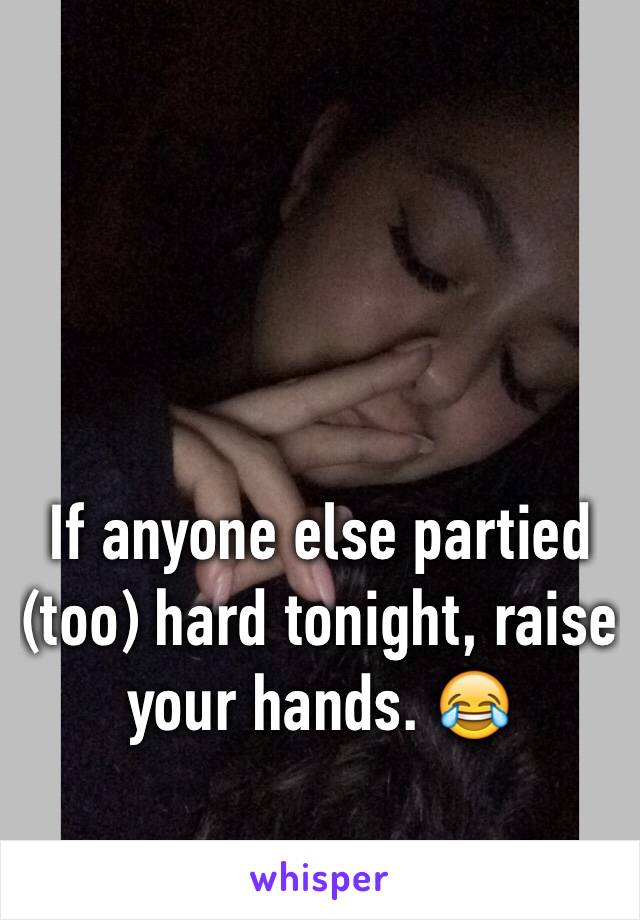 If anyone else partied (too) hard tonight, raise your hands. 😂