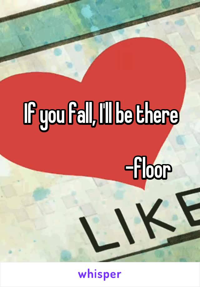 If you fall, I'll be there

                          -floor 