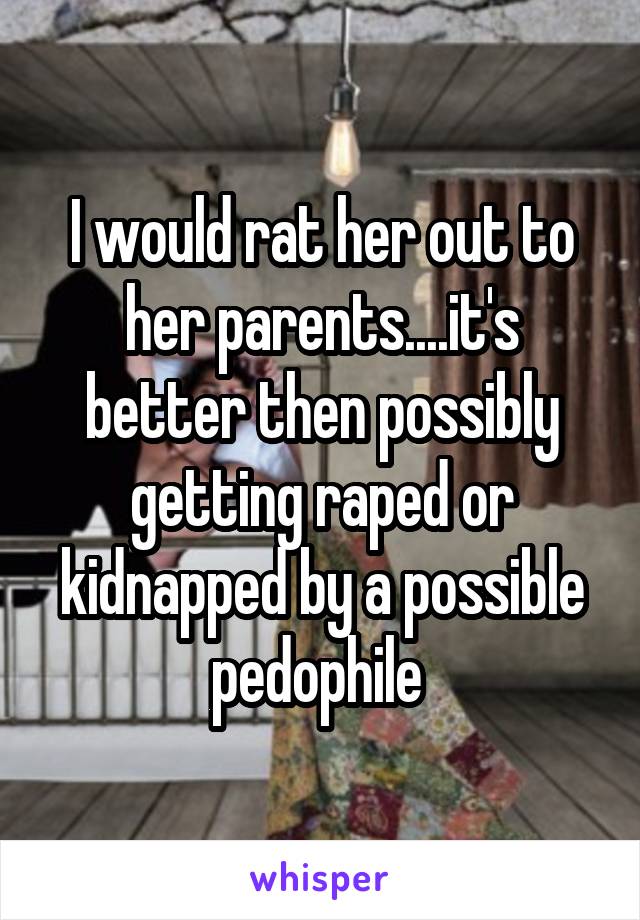 I would rat her out to her parents....it's better then possibly getting raped or kidnapped by a possible pedophile 