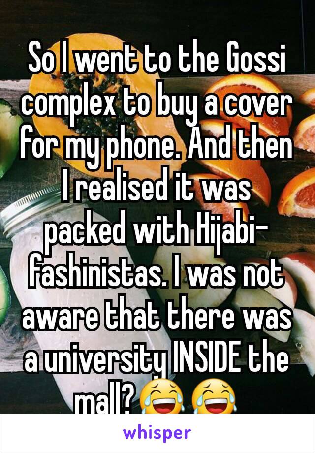 So I went to the Gossi complex to buy a cover for my phone. And then I realised it was packed with Hijabi-fashinistas. I was not aware that there was a university INSIDE the mall?😂😂