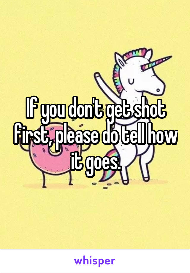 If you don't get shot first, please do tell how it goes.