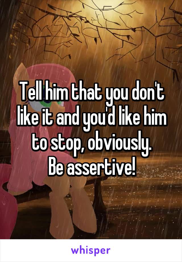 Tell him that you don't like it and you'd like him to stop, obviously.
Be assertive!