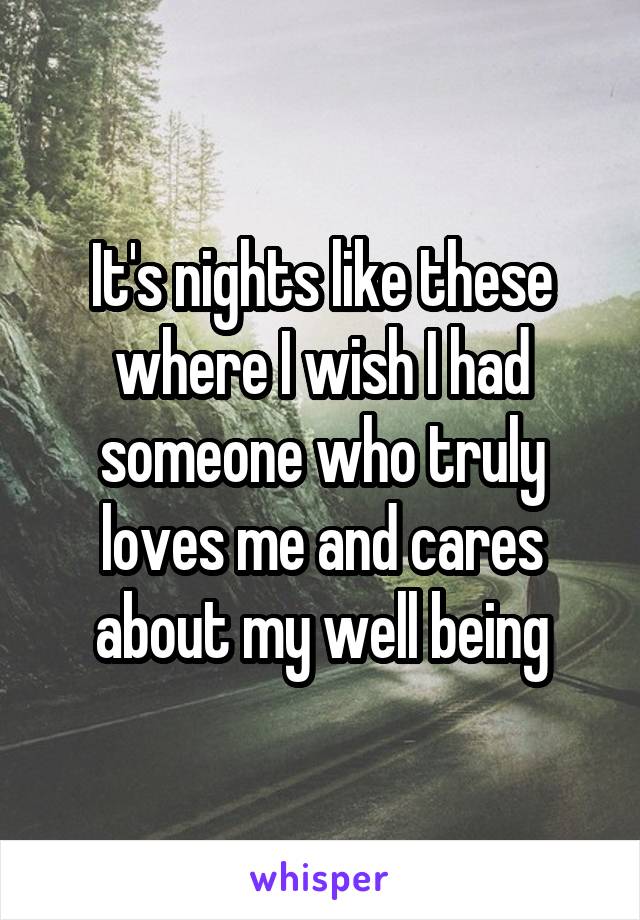 It's nights like these where I wish I had someone who truly loves me and cares about my well being