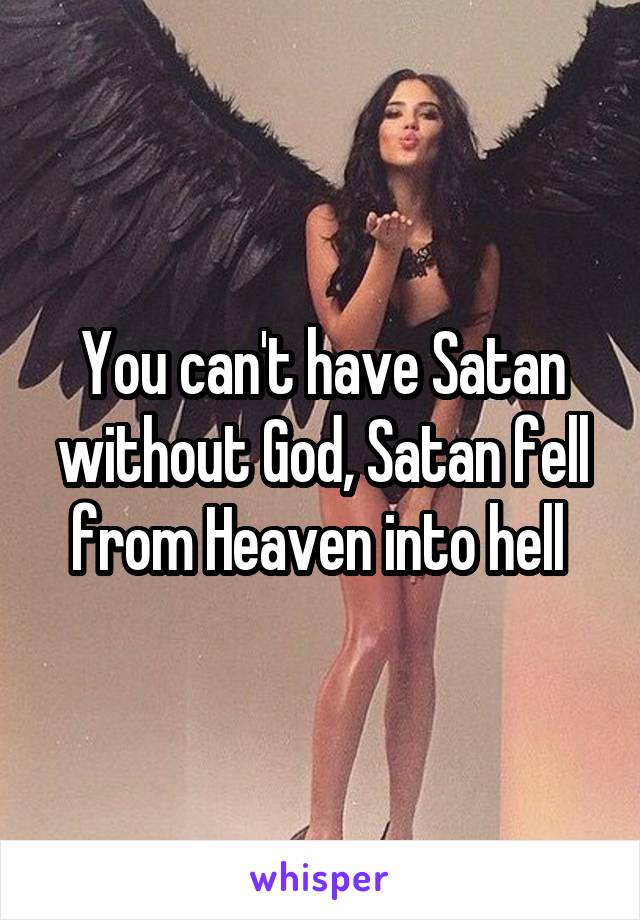 You can't have Satan without God, Satan fell from Heaven into hell 