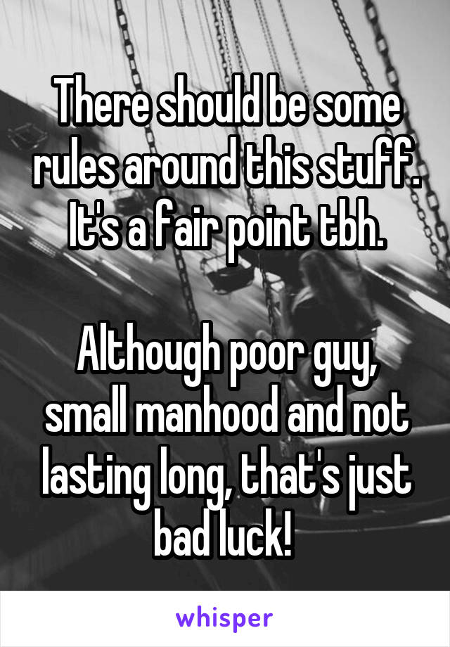 There should be some rules around this stuff. It's a fair point tbh.

Although poor guy, small manhood and not lasting long, that's just bad luck! 