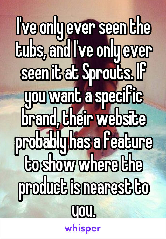 I've only ever seen the tubs, and I've only ever seen it at Sprouts. If you want a specific brand, their website probably has a feature to show where the product is nearest to you.