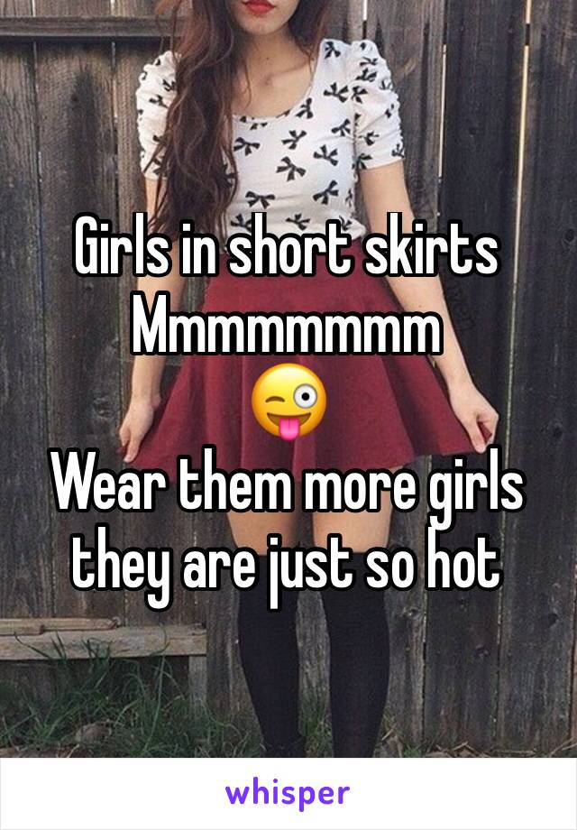 Girls in short skirts 
Mmmmmmmm
😜
Wear them more girls they are just so hot 