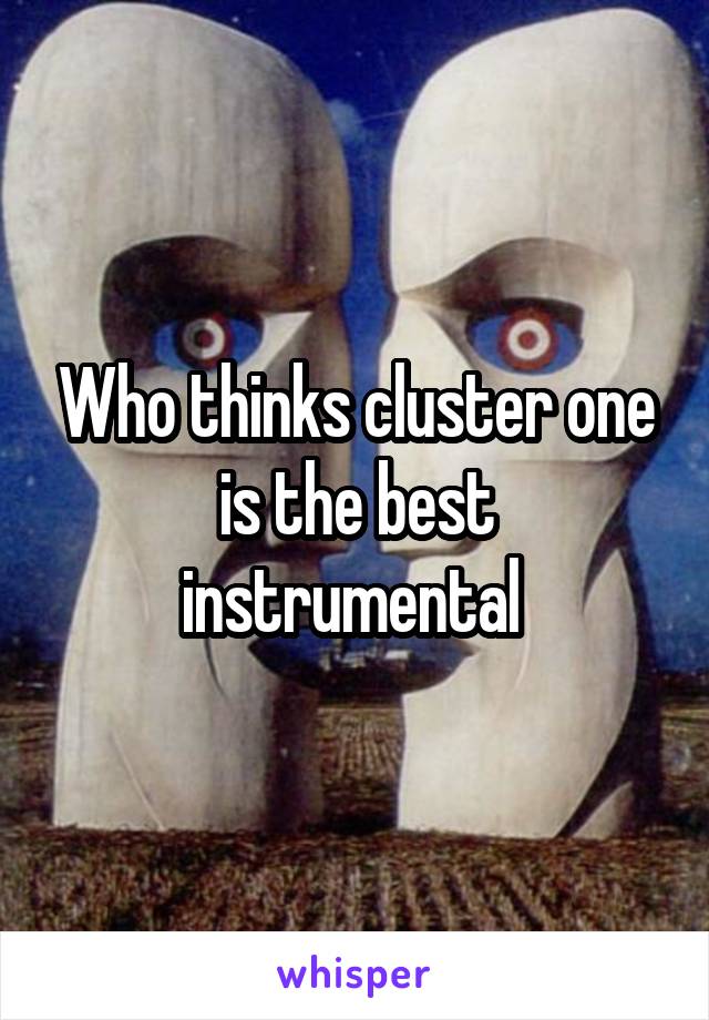 Who thinks cluster one is the best instrumental 