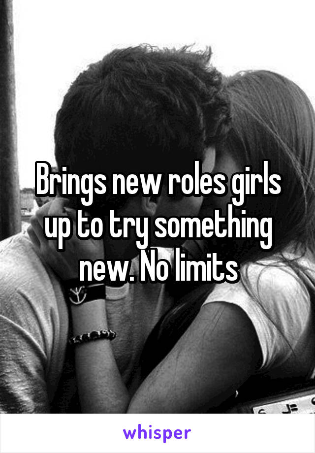 Brings new roles girls up to try something new. No limits