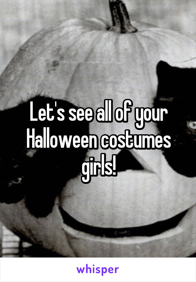 Let's see all of your Halloween costumes girls!