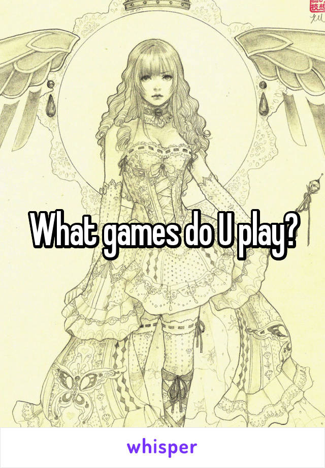 What games do U play?