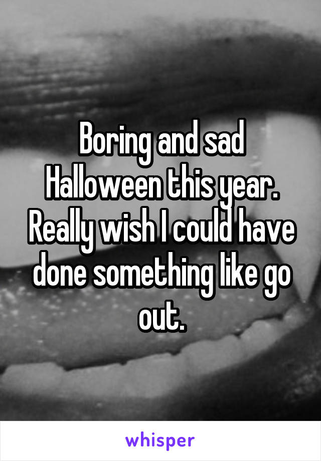 Boring and sad Halloween this year.
Really wish I could have done something like go out.