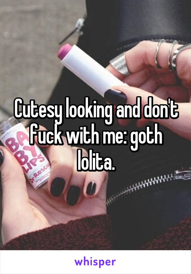 Cutesy looking and don't fuck with me: goth lolita.