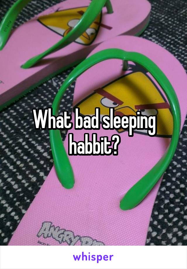 What bad sleeping habbit?