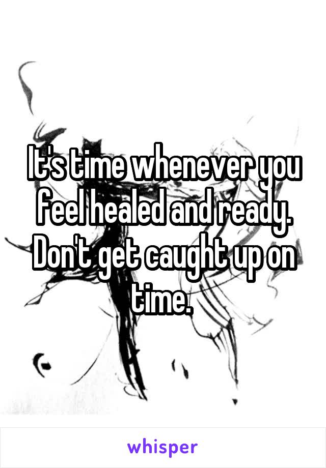 It's time whenever you feel healed and ready. Don't get caught up on time. 