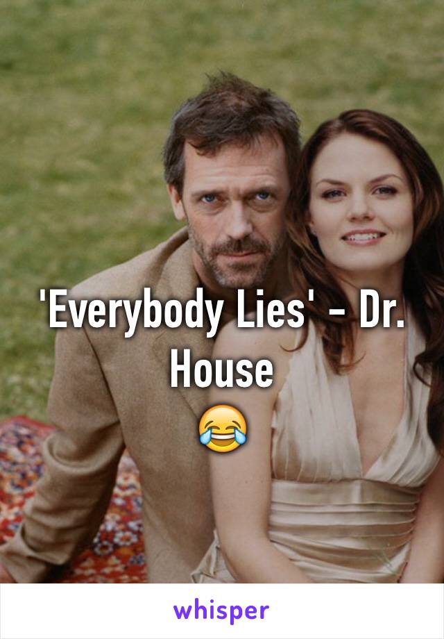 'Everybody Lies' - Dr. House
😂 