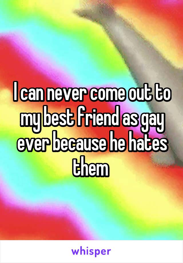 I can never come out to my best friend as gay ever because he hates them 