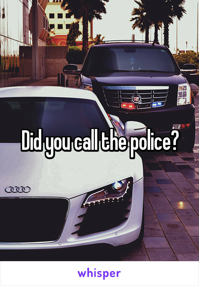 Did you call the police?