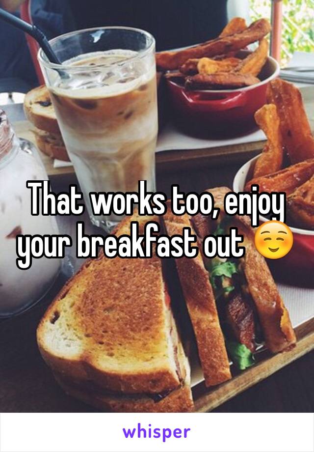 That works too, enjoy your breakfast out ☺️