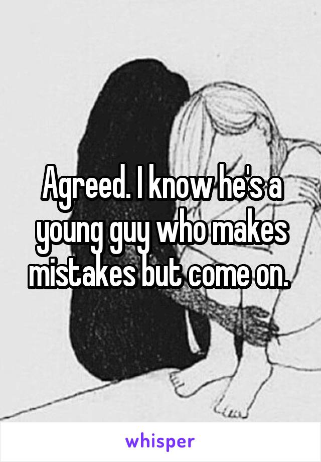 Agreed. I know he's a young guy who makes mistakes but come on. 
