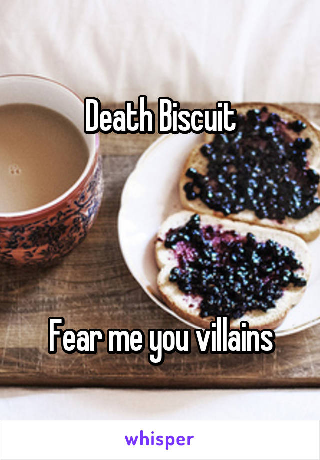 Death Biscuit




Fear me you villains