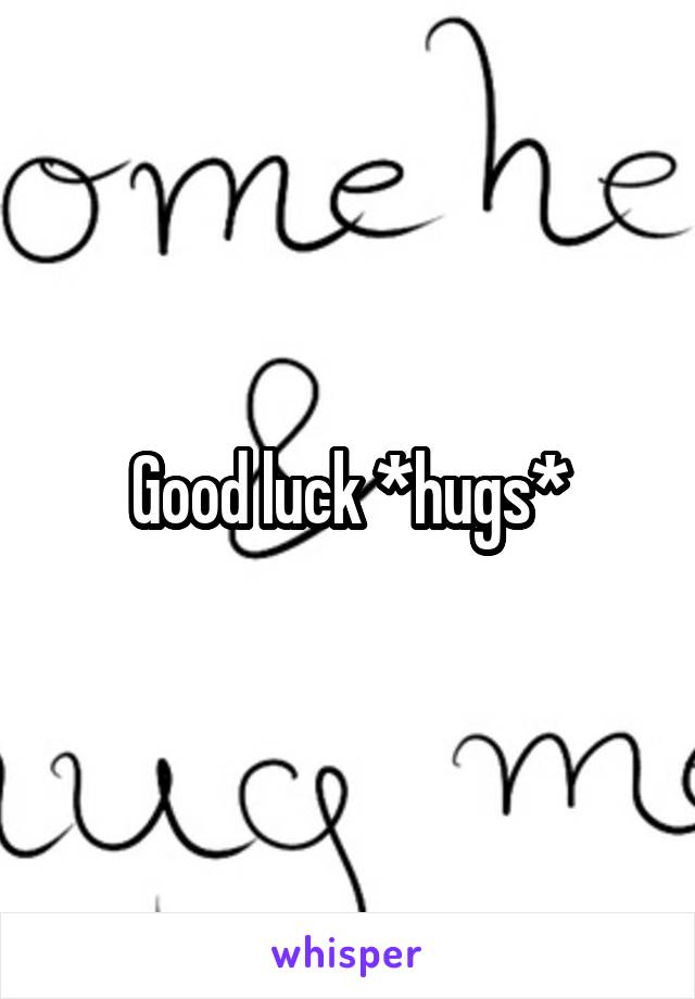 Good luck *hugs*