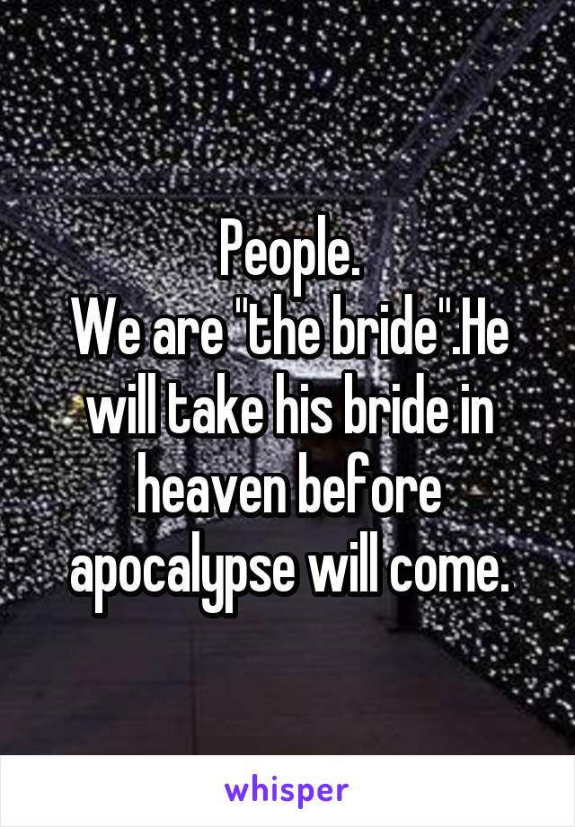 People.
We are "the bride".He will take his bride in heaven before apocalypse will come.