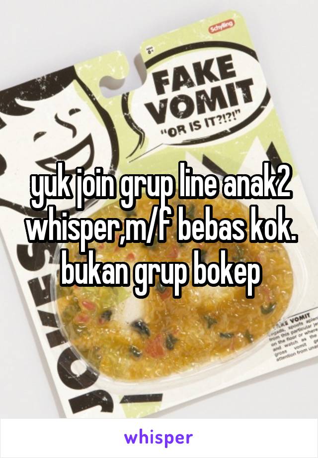 yuk join grup line anak2 whisper,m/f bebas kok.
bukan grup bokep