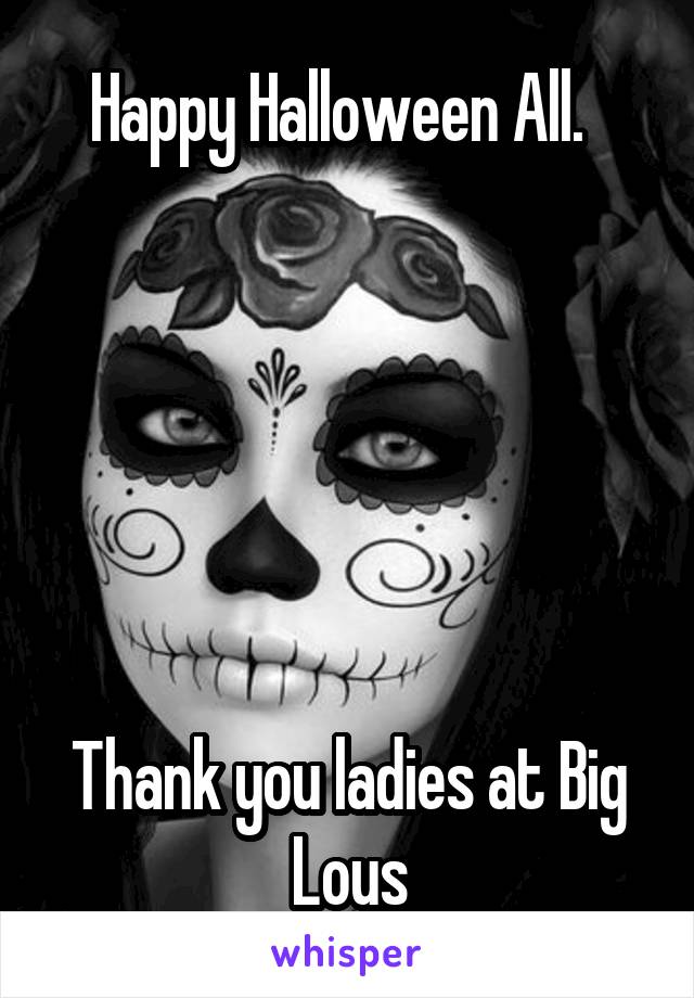 Happy Halloween All.  






Thank you ladies at Big Lous