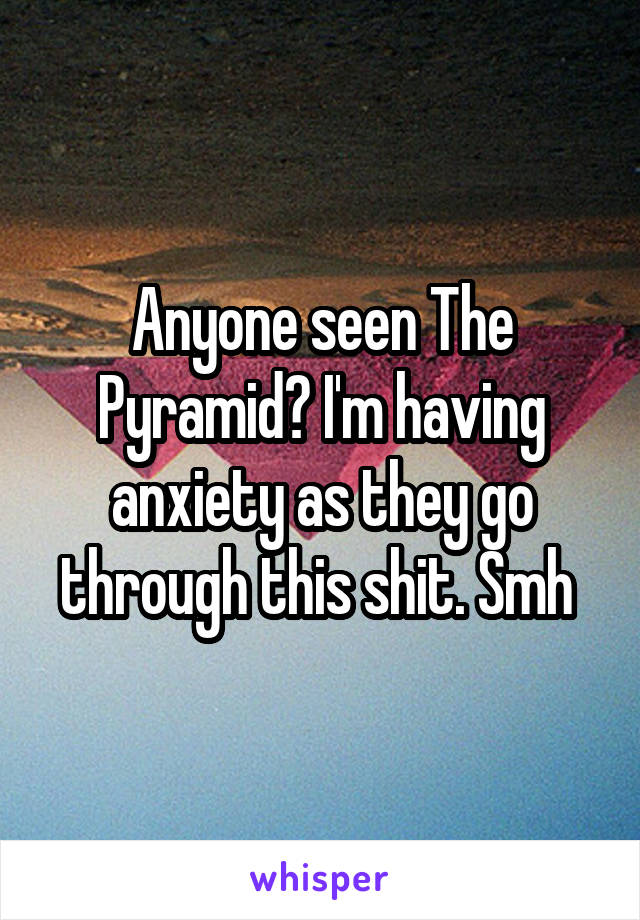 Anyone seen The Pyramid? I'm having anxiety as they go through this shit. Smh 