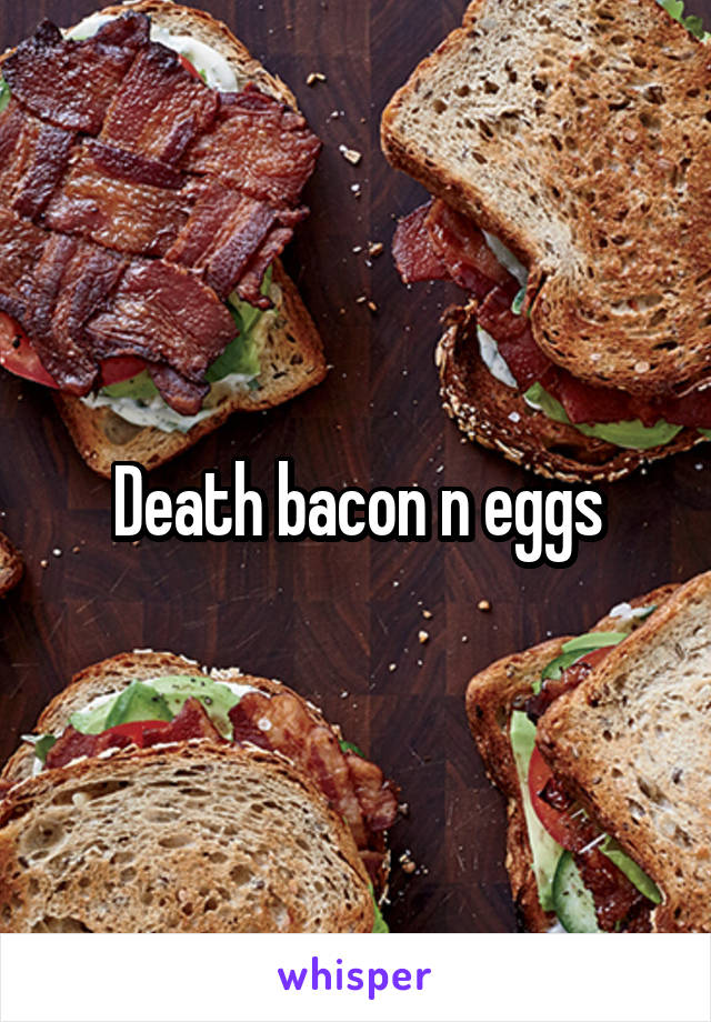 Death bacon n eggs