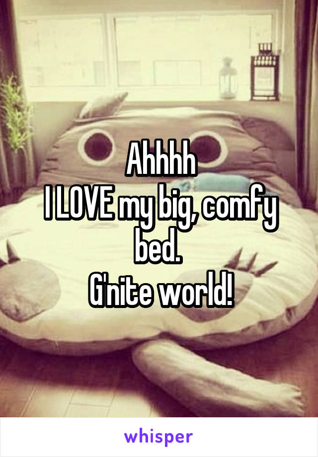Ahhhh
I LOVE my big, comfy bed. 
G'nite world!