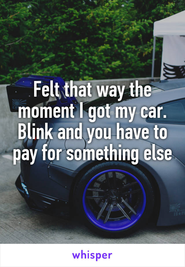 Felt that way the moment I got my car.
Blink and you have to pay for something else 