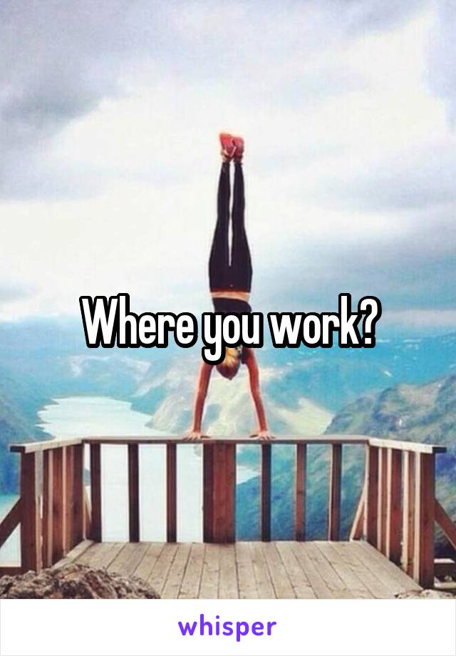Where you work?