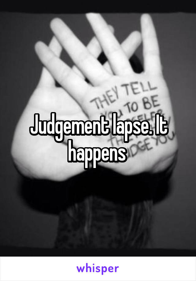 Judgement lapse. It happens 