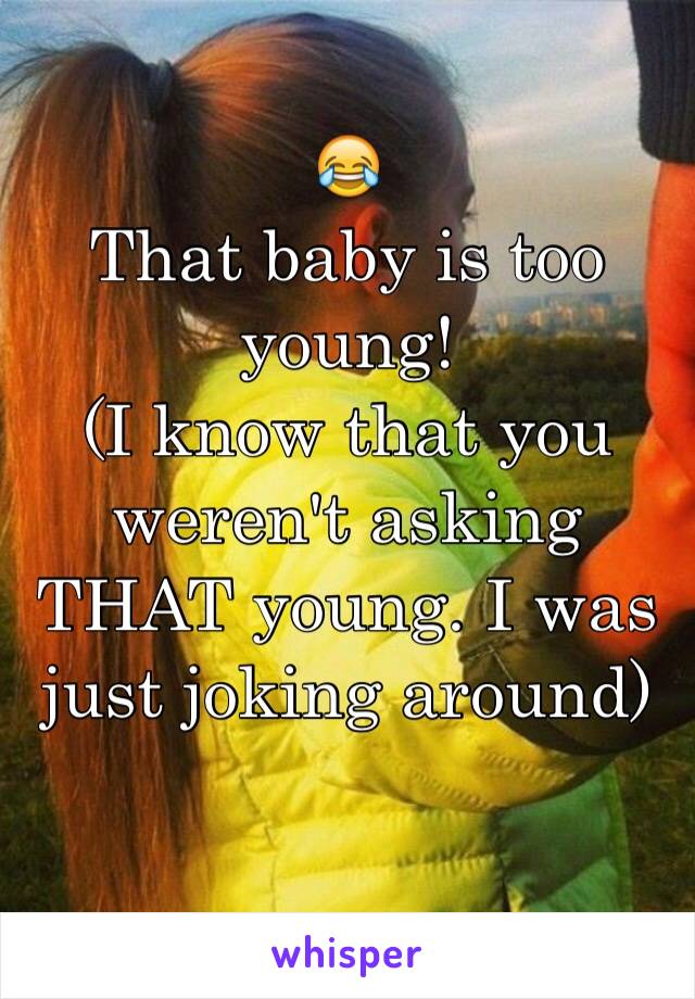 😂
That baby is too young!
(I know that you weren't asking THAT young. I was just joking around)
