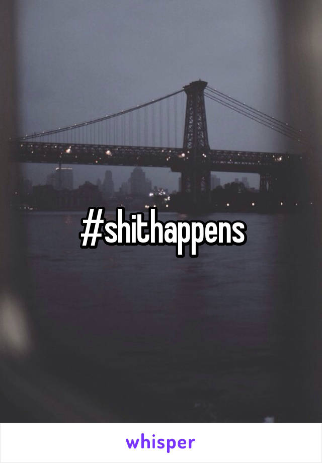 #shithappens