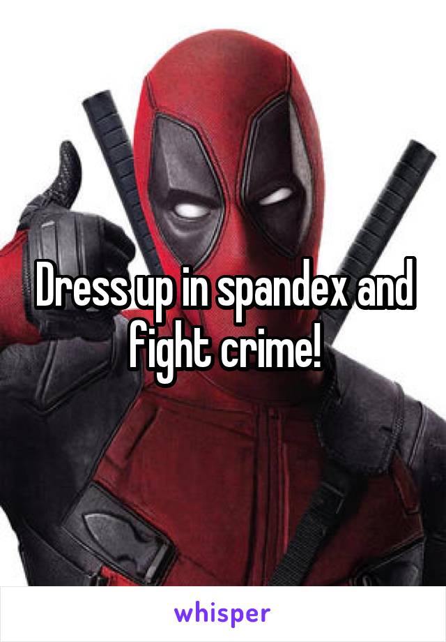 Dress up in spandex and fight crime!